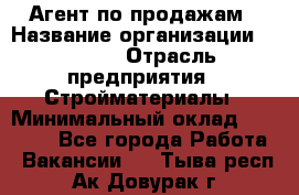 Агент по продажам › Название организации ­ Bravo › Отрасль предприятия ­ Стройматериалы › Минимальный оклад ­ 18 000 - Все города Работа » Вакансии   . Тыва респ.,Ак-Довурак г.